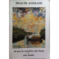 MOACIR ANDRADE, CINQUENTA ANOS DE EXPOSIÇÕES PELO BRASIL E PELO MUNDO.